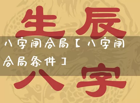 八字闸合局【八字闸合局条件】_https://www.dao-sheng-yuan.com_风水_第1张