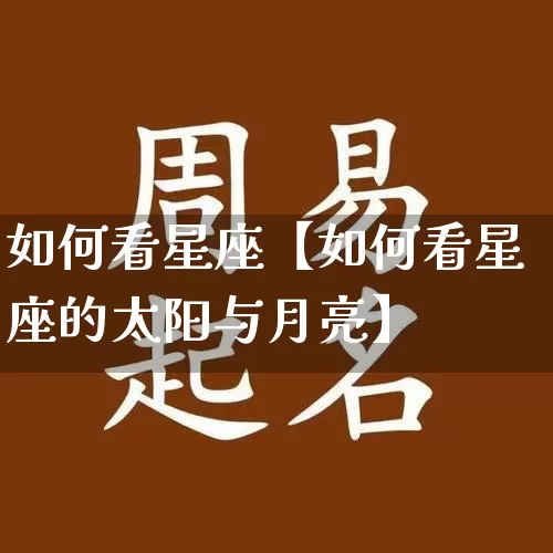 如何看星座【如何看星座的太阳与月亮】_https://www.dao-sheng-yuan.com_周公解梦_第1张