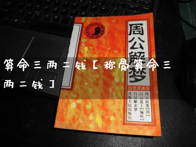 算命三两二钱【称骨算命三两二钱】_https://www.dao-sheng-yuan.com_易经_第1张