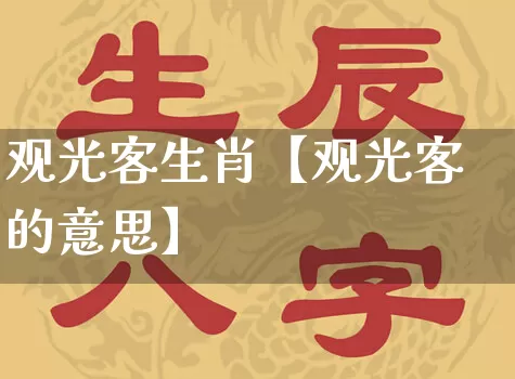 观光客生肖【观光客的意思】_https://www.dao-sheng-yuan.com_十二星座_第1张