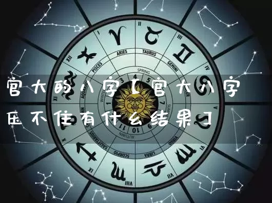 官大的八字【官大八字压不住有什幺结果】_https://www.dao-sheng-yuan.com_道源国学_第1张