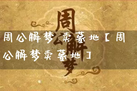 周公解梦 卖墓地【周公解梦卖墓地】_https://www.dao-sheng-yuan.com_风水_第1张