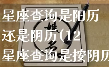 星座查询是阳历还是阴历(12星座查询是按阴历还是阳历)_https://www.dao-sheng-yuan.com_八字_第1张