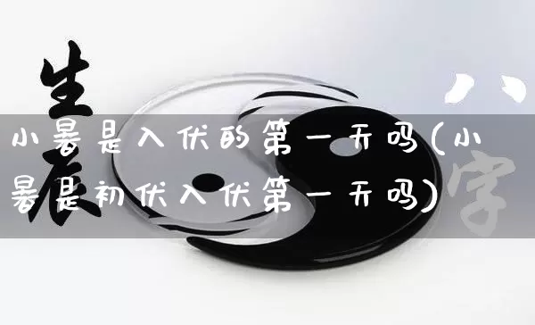 小暑是入伏的第一天吗(小暑是初伏入伏第一天吗)_https://www.dao-sheng-yuan.com_八字_第1张