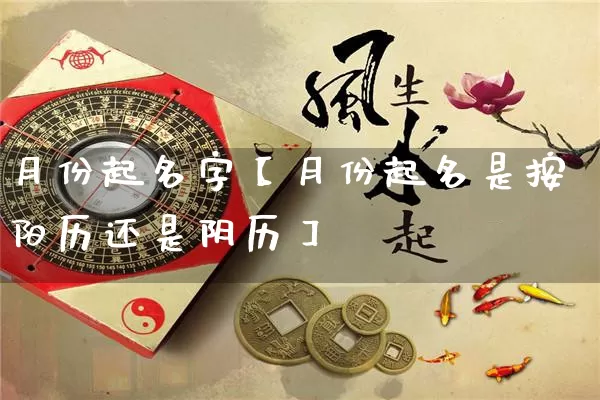 月份起名字【月份起名是按阳历还是阴历】_https://www.dao-sheng-yuan.com_易经_第1张