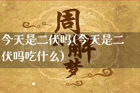 今天是二伏吗(今天是二伏吗吃什么)_https://www.dao-sheng-yuan.com_生肖属相_第1张