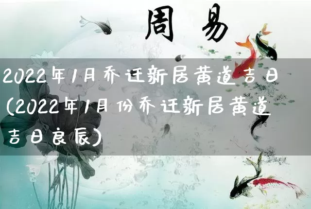 2022年1月乔迁新居黄道吉日(2022年1月份乔迁新居黄道吉日良辰)_https://www.dao-sheng-yuan.com_道源国学_第1张