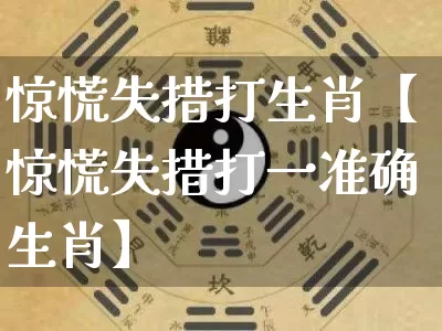 惊慌失措打生肖【惊慌失措打一准确生肖】_生肖属相_第1张_道圣缘 惊慌失措打生肖【惊慌失措打一准确生肖】_https://www.dao-sheng-yuan.com_生肖属相_第1张