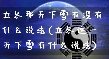 立冬那天下雪有没有什么说法(立冬这一天下雪有什么说法)_https://www.dao-sheng-yuan.com_五行_第1张