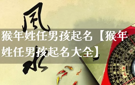 猴年姓任男孩起名【猴年姓任男孩起名大全】_周公解梦_第1张_道圣缘 猴年姓任男孩起名【猴年姓任男孩起名大全】_https://www.dao-sheng-yuan.com_周公解梦_第1张