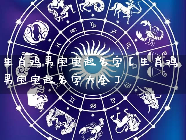 生肖鸡男宝宝起名字【生肖鸡男宝宝起名字大全】_https://www.dao-sheng-yuan.com_算命_第1张