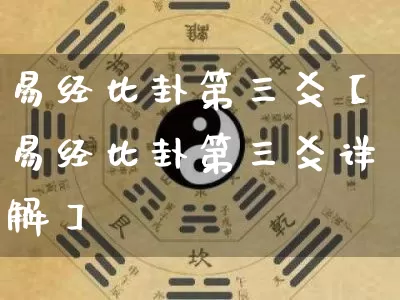 易经比卦第三爻【易经比卦第三爻详解】_https://www.dao-sheng-yuan.com_算命_第1张