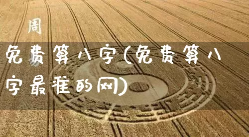 免费算八字(免费算八字最准的网)_https://www.dao-sheng-yuan.com_五行_第1张