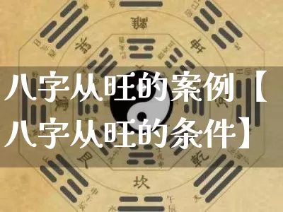八字从旺的案例【八字从旺的条件】_https://www.dao-sheng-yuan.com_十二星座_第1张
