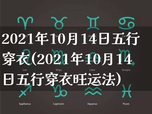 2021年10月14日五行穿衣(2021年10月14日五行穿衣旺运法)_https://www.dao-sheng-yuan.com_八字_第1张