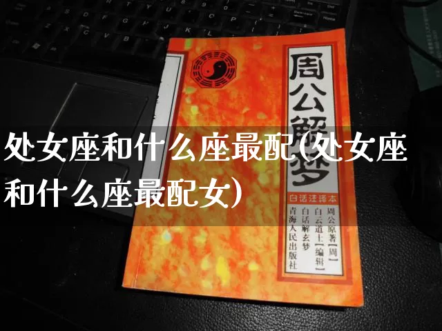 处女座和什么座最配(处女座和什么座最配女)_https://www.dao-sheng-yuan.com_起名_第1张