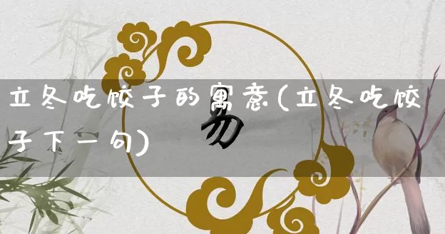 立冬吃饺子的寓意(立冬吃饺子下一句)_https://www.dao-sheng-yuan.com_易经_第1张