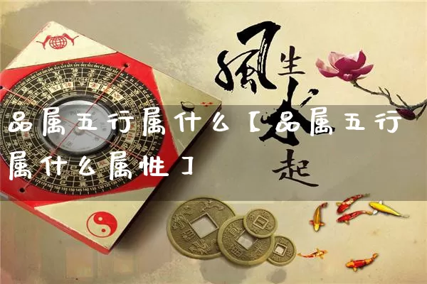 品属五行属什么【品属五行属什么属性】_https://www.dao-sheng-yuan.com_算命_第1张