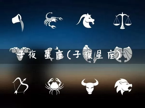 子夜 星座(子夜星座)_https://www.dao-sheng-yuan.com_八字_第1张