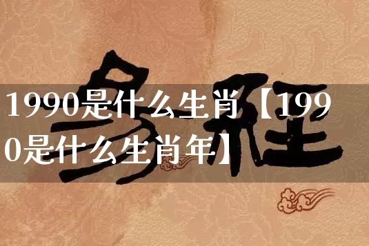 1990是什么生肖【1990是什么生肖年】_生肖属相_第1张_道圣缘 1990是什么生肖【1990是什么生肖年】_https://www.dao-sheng-yuan.com_生肖属相_第1张