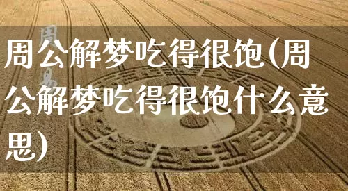 周公解梦吃得很饱(周公解梦吃得很饱什么意思)_https://www.dao-sheng-yuan.com_周公解梦_第1张