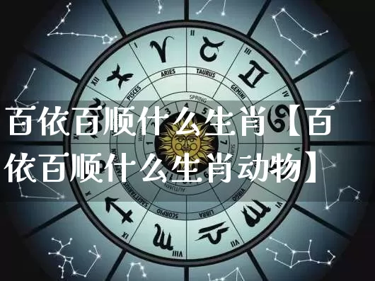 百依百顺什么生肖【百依百顺什么生肖动物】_https://www.dao-sheng-yuan.com_八字_第1张