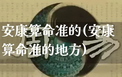 安康算命准的(安康算命准的地方)_https://www.dao-sheng-yuan.com_风水_第1张