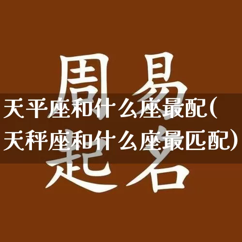 天平座和什么座最配(天秤座和什么座最匹配)_https://www.dao-sheng-yuan.com_生肖属相_第1张