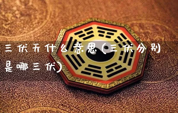 三伏天什么意思(三伏分别是哪三伏)_https://www.dao-sheng-yuan.com_易经_第1张