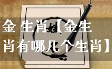 金 生肖【金生肖有哪几个生肖】_https://www.dao-sheng-yuan.com_风水_第1张