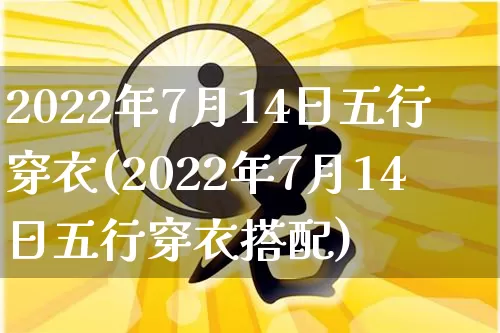 2022年7月14日五行穿衣(2022年7月14日五行穿衣搭配)_https://www.dao-sheng-yuan.com_十二星座_第1张