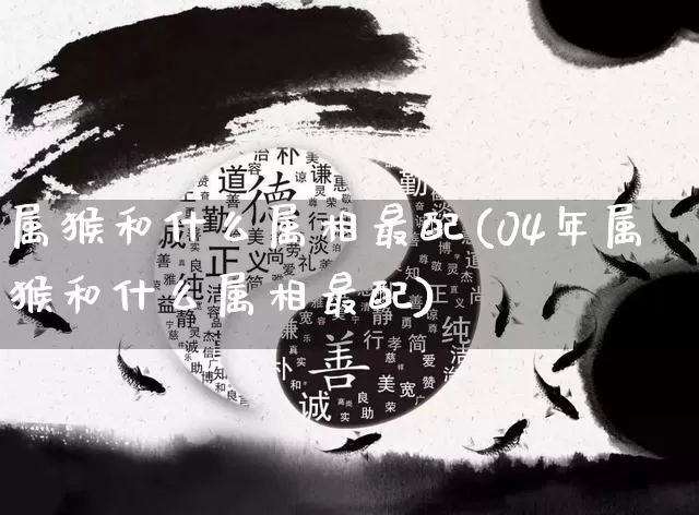 属猴和什么属相最配(04年属猴和什么属相最配)_https://www.dao-sheng-yuan.com_起名_第1张