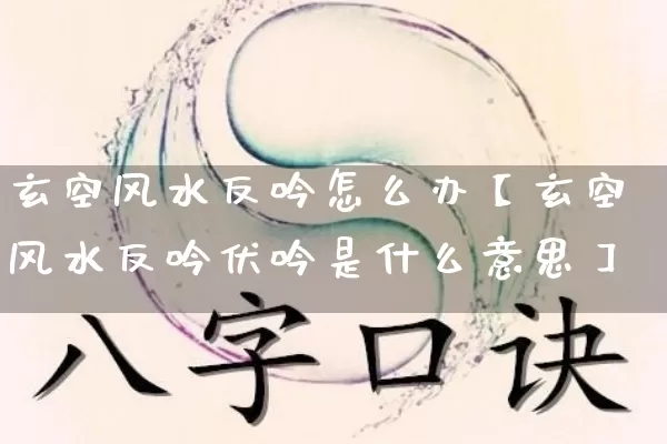 玄空风水反吟怎么办【玄空风水反吟伏吟是什么意思】_风水_第1张_道圣缘 玄空风水反吟怎么办【玄空风水反吟伏吟是什么意思】_https://www.dao-sheng-yuan.com_风水_第1张