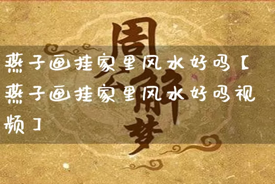 燕子画挂家里风水好吗【燕子画挂家里风水好吗视频】_https://www.dao-sheng-yuan.com_风水_第1张