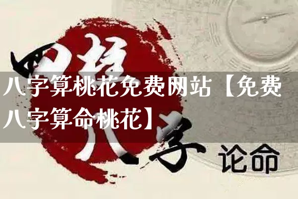 八字算桃花免费网站【免费八字算命桃花】_https://www.dao-sheng-yuan.com_起名_第1张