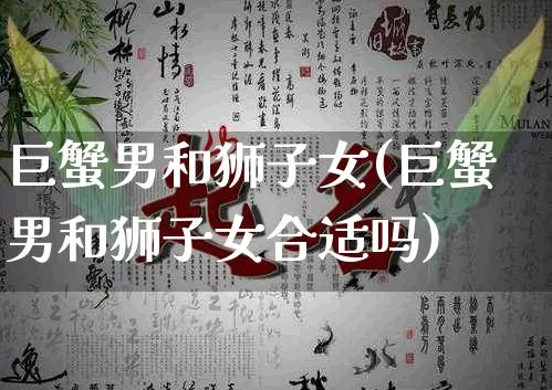 巨蟹男和狮子女(巨蟹男和狮子女合适吗)_道源国学_第1张_道圣缘 巨蟹男和狮子女(巨蟹男和狮子女合适吗)_https://www.dao-sheng-yuan.com_道源国学_第1张