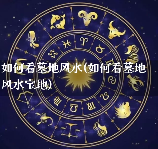 如何看墓地风水(如何看墓地风水宝地)_https://www.dao-sheng-yuan.com_起名_第1张