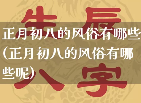 正月初八的风俗有哪些(正月初八的风俗有哪些呢)_https://www.dao-sheng-yuan.com_道源国学_第1张