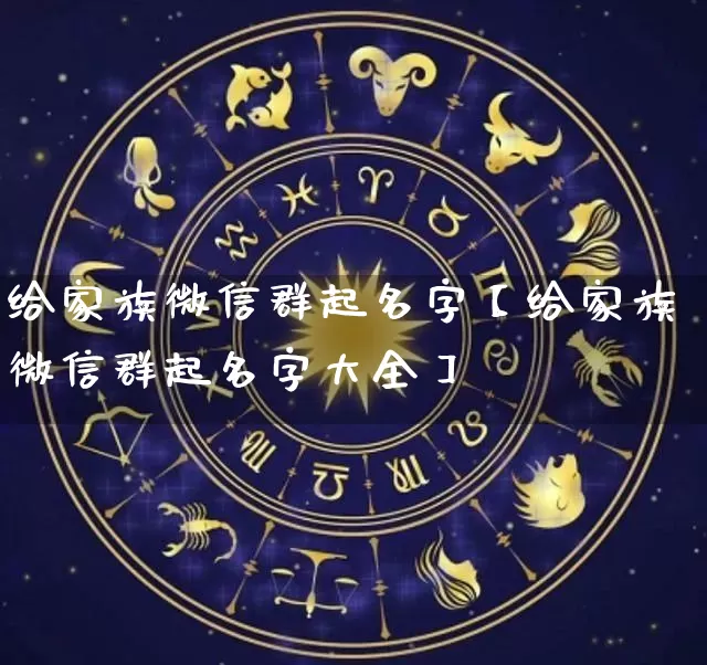 给家族微信群起名字【给家族微信群起名字大全】_https://www.dao-sheng-yuan.com_道源国学_第1张