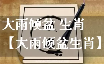 大雨倾盆 生肖【大雨倾盆生肖】_https://www.dao-sheng-yuan.com_十二星座_第1张