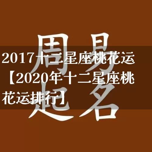 2017十二星座桃花运【2020年十二星座桃花运排行】_https://www.dao-sheng-yuan.com_风水_第1张