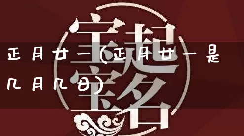正月廿一(正月廿一是几月几日)_https://www.dao-sheng-yuan.com_八字_第1张