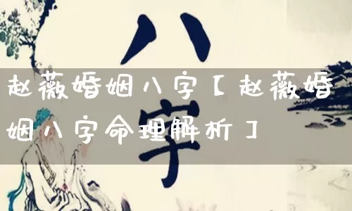赵薇婚姻八字【赵薇婚姻八字命理解析】_八字_第1张_道圣缘 赵薇婚姻八字【赵薇婚姻八字命理解析】_https://www.dao-sheng-yuan.com_八字_第1张