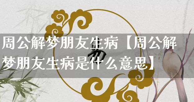周公解梦朋友生病【周公解梦朋友生病是什么意思】_https://www.dao-sheng-yuan.com_起名_第1张