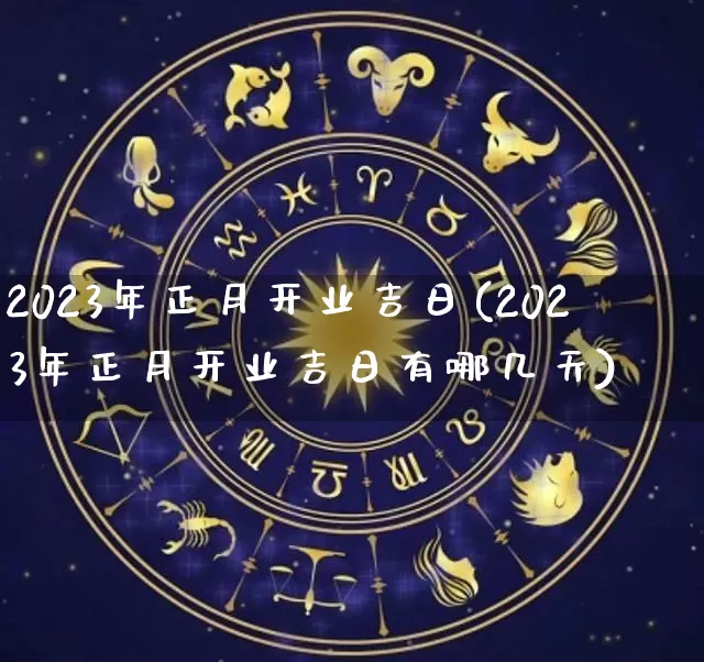 2023年正月开业吉日(2023年正月开业吉日有哪几天)_https://www.dao-sheng-yuan.com_算命_第1张