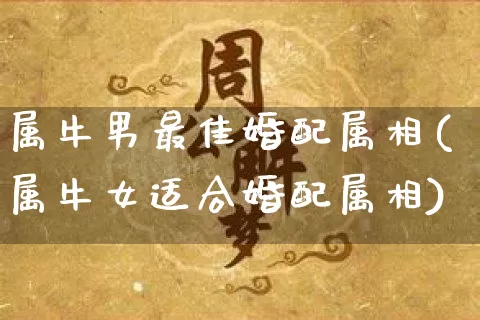 属牛男最佳婚配属相(属牛女适合婚配属相)_https://www.dao-sheng-yuan.com_道源国学_第1张