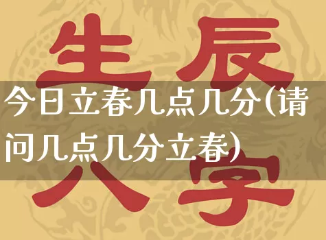 今日立春几点几分(请问几点几分立春)_https://www.dao-sheng-yuan.com_周公解梦_第1张