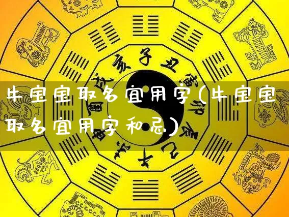 牛宝宝取名宜用字(牛宝宝取名宜用字和忌)_https://www.dao-sheng-yuan.com_道源国学_第1张