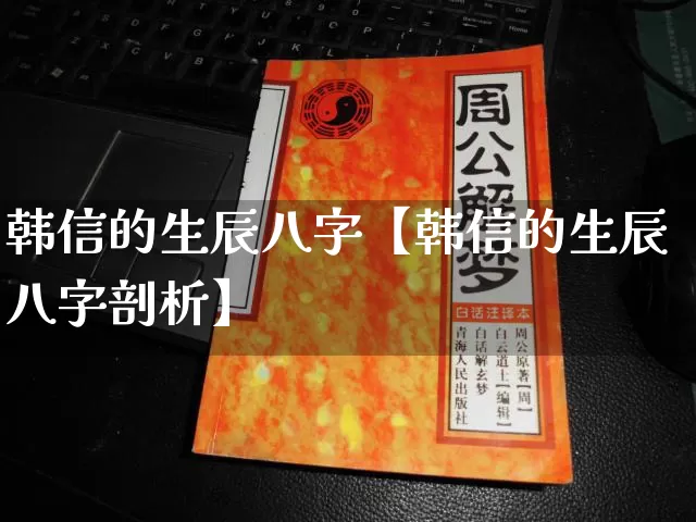 韩信的生辰八字【韩信的生辰八字剖析】_八字_第1张_道圣缘 韩信的生辰八字【韩信的生辰八字剖析】_https://www.dao-sheng-yuan.com_八字_第1张
