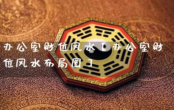 办公室财位风水【办公室财位风水布局图】_https://www.dao-sheng-yuan.com_五行_第1张